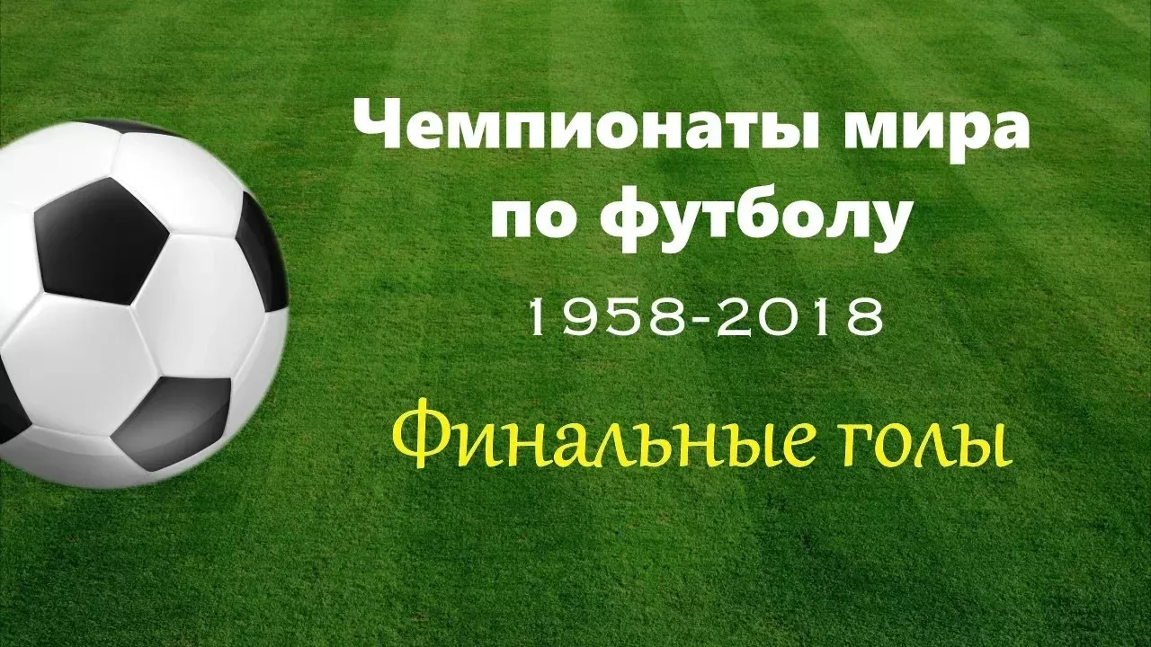 Финальные голы чемпионатов мира по футболу 1958-2018 г.