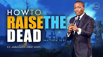 How To Raise The Dead with H.E. Ambassador Uebert Angel