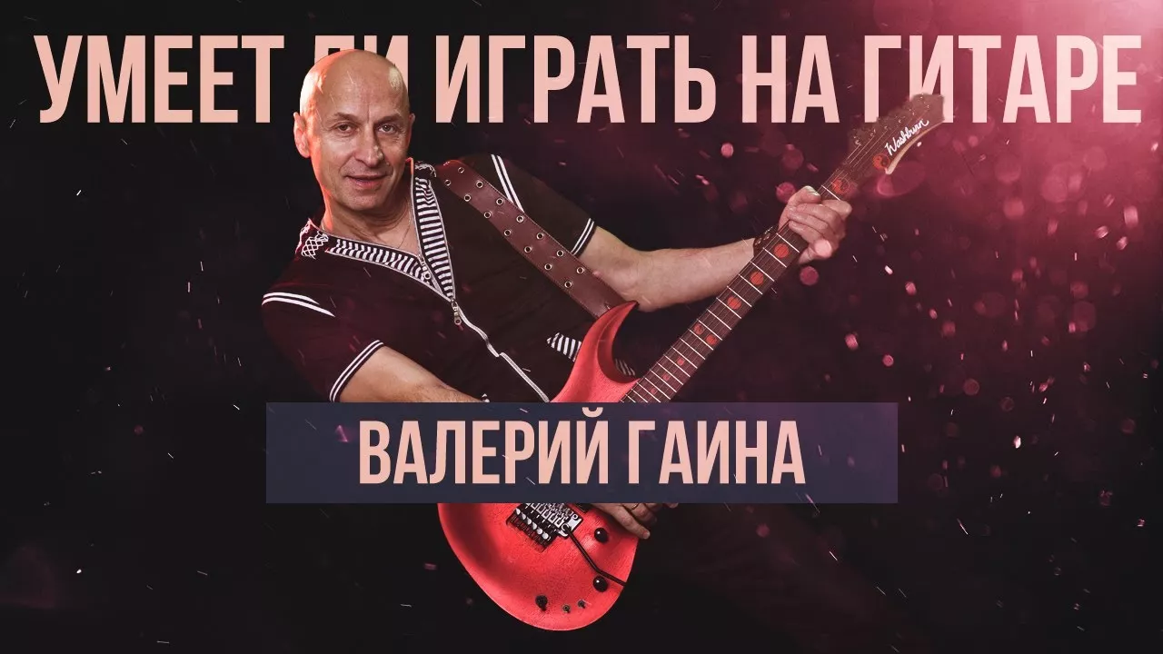 Умеет ли играть на гитаре Валерий Гаина?