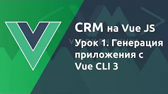 Урок 1. CRM на VueJS. Создание приложения с Vue CLI 3