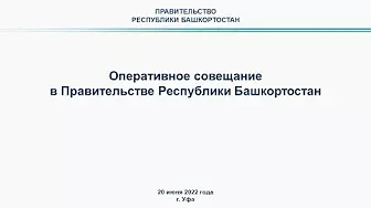 Оперативное совещание в Правительстве Республики Башкортостан: прямая трансляция 20 июня 2022 года