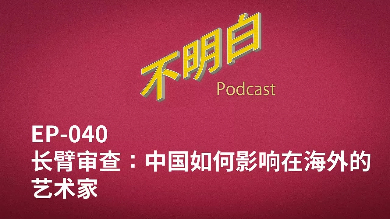 不明白播客｜EP-040 长臂审查：中国如何影响在海外的艺术家